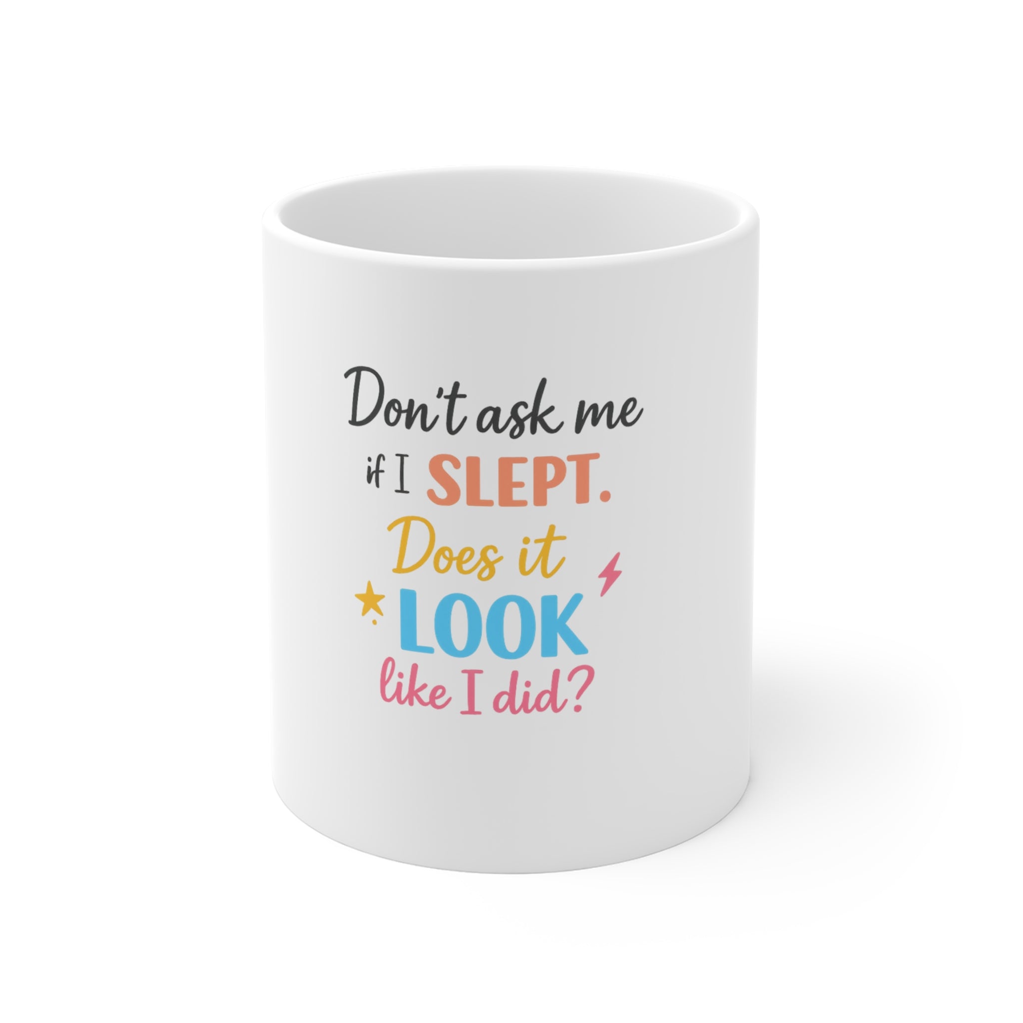 11oz Coffee Mug — "Don't Ask Me If I Slept. Does It Look Like I Did?" Funny Sarcastic Sleepy Quote