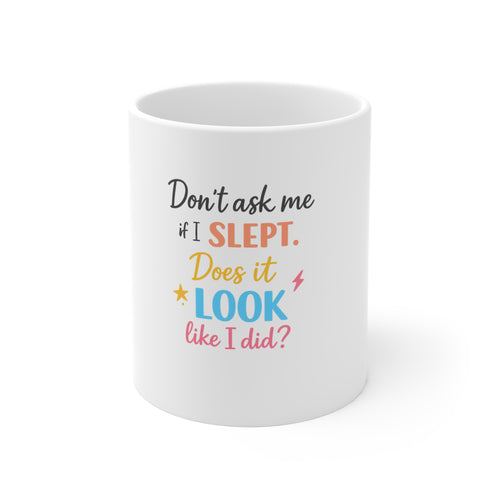 11oz Coffee Mug — "Don't Ask Me If I Slept. Does It Look Like I Did?" Funny Sarcastic Sleepy Quote